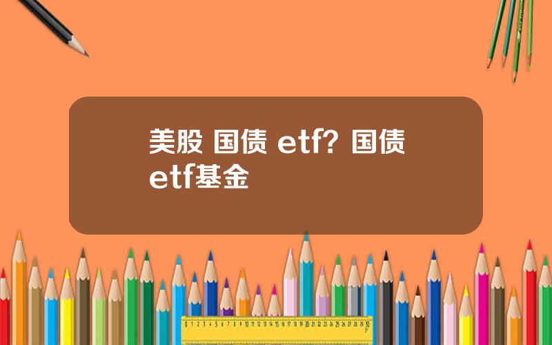 美股 国债 etf？国债etf基金